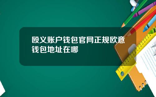 殴义账户钱包官网正规欧意钱包地址在哪