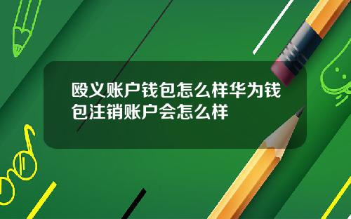 殴义账户钱包怎么样华为钱包注销账户会怎么样