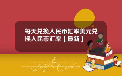 每天兑换人民币汇率美元兑换人民币汇率【最新】