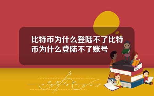 比特币为什么登陆不了比特币为什么登陆不了账号