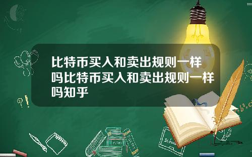 比特币买入和卖出规则一样吗比特币买入和卖出规则一样吗知乎