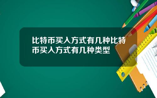 比特币买入方式有几种比特币买入方式有几种类型