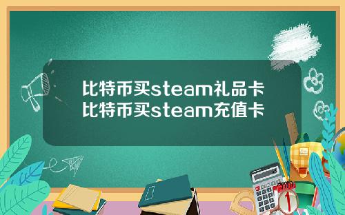 比特币买steam礼品卡比特币买steam充值卡