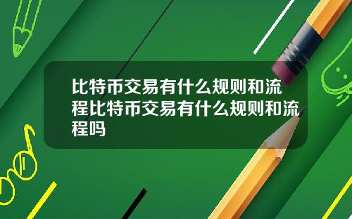 比特币交易有什么规则和流程比特币交易有什么规则和流程吗