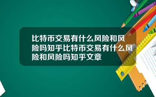 比特币交易有什么风险和风险吗知乎比特币交易有什么风险和风险吗知乎文章