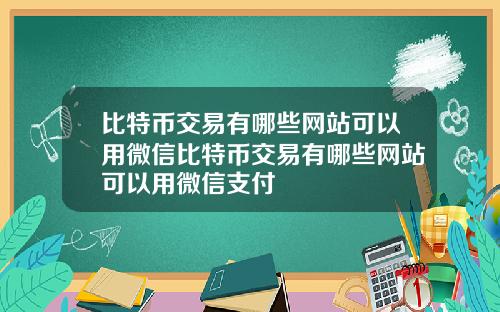 比特币交易有哪些网站可以用微信比特币交易有哪些网站可以用微信支付