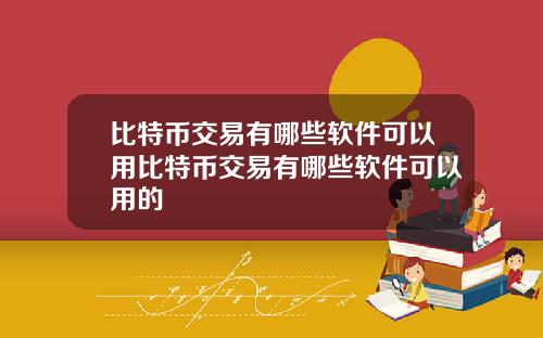 比特币交易有哪些软件可以用比特币交易有哪些软件可以用的