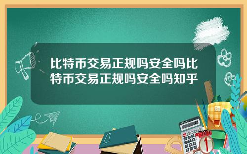 比特币交易正规吗安全吗比特币交易正规吗安全吗知乎