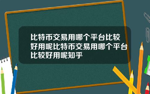 比特币交易用哪个平台比较好用呢比特币交易用哪个平台比较好用呢知乎