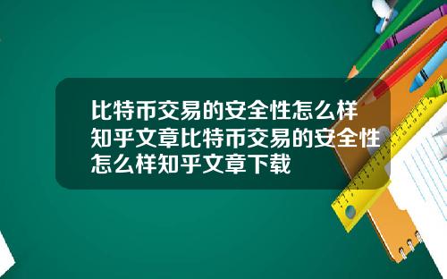 比特币交易的安全性怎么样知乎文章比特币交易的安全性怎么样知乎文章下载