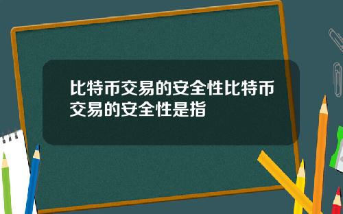 比特币交易的安全性比特币交易的安全性是指