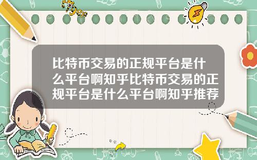 比特币交易的正规平台是什么平台啊知乎比特币交易的正规平台是什么平台啊知乎推荐