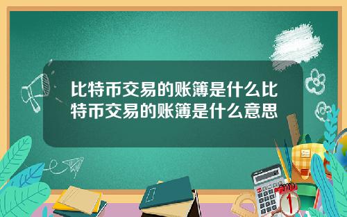 比特币交易的账簿是什么比特币交易的账簿是什么意思