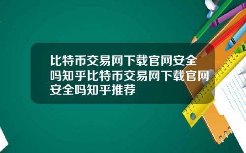 比特币交易网下载官网安全吗知乎比特币交易网下载官网安全吗知乎推荐