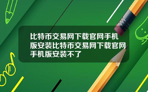 比特币交易网下载官网手机版安装比特币交易网下载官网手机版安装不了