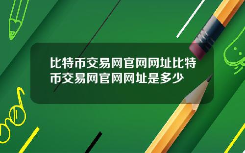 比特币交易网官网网址比特币交易网官网网址是多少