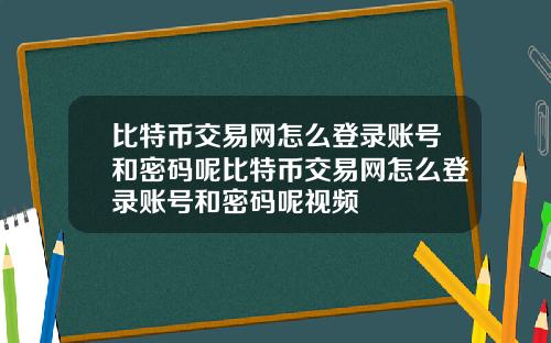 比特币交易网怎么登录账号和密码呢比特币交易网怎么登录账号和密码呢视频