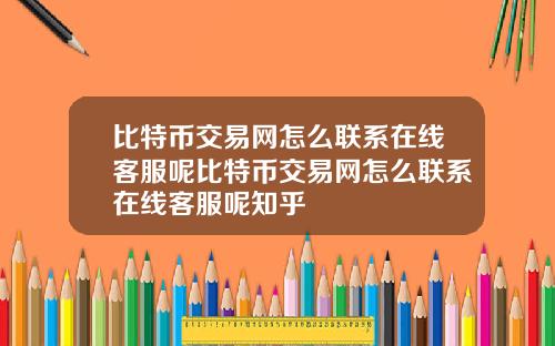 比特币交易网怎么联系在线客服呢比特币交易网怎么联系在线客服呢知乎