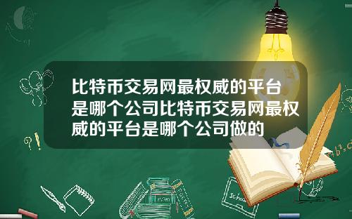 比特币交易网最权威的平台是哪个公司比特币交易网最权威的平台是哪个公司做的