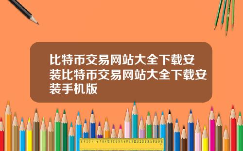 比特币交易网站大全下载安装比特币交易网站大全下载安装手机版