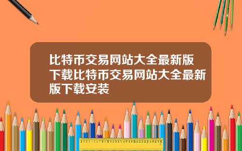 比特币交易网站大全最新版下载比特币交易网站大全最新版下载安装