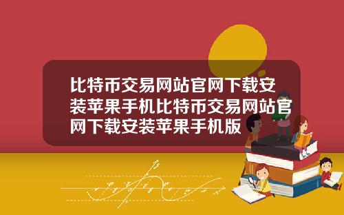 比特币交易网站官网下载安装苹果手机比特币交易网站官网下载安装苹果手机版