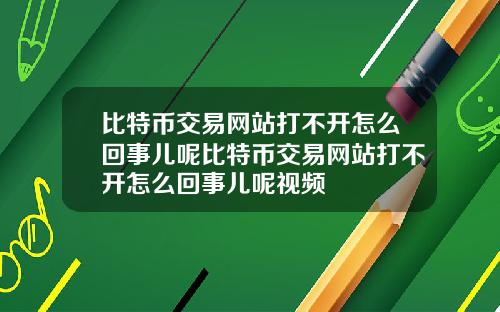 比特币交易网站打不开怎么回事儿呢比特币交易网站打不开怎么回事儿呢视频