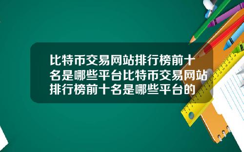 比特币交易网站排行榜前十名是哪些平台比特币交易网站排行榜前十名是哪些平台的