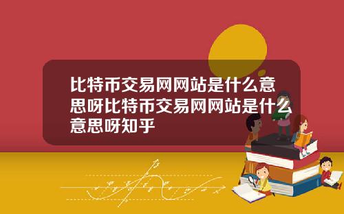 比特币交易网网站是什么意思呀比特币交易网网站是什么意思呀知乎