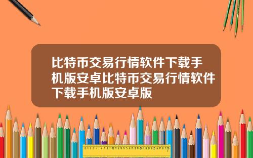 比特币交易行情软件下载手机版安卓比特币交易行情软件下载手机版安卓版