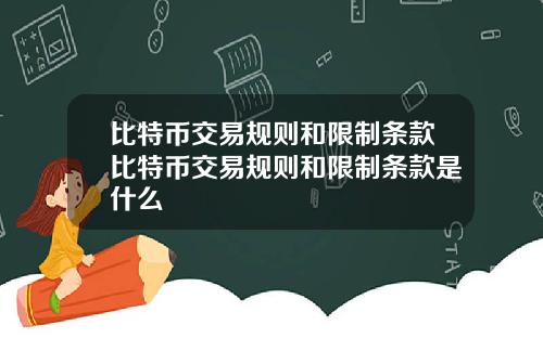 比特币交易规则和限制条款比特币交易规则和限制条款是什么