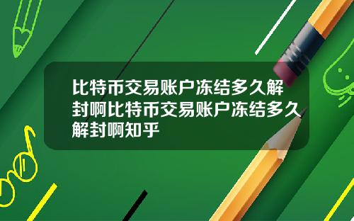 比特币交易账户冻结多久解封啊比特币交易账户冻结多久解封啊知乎