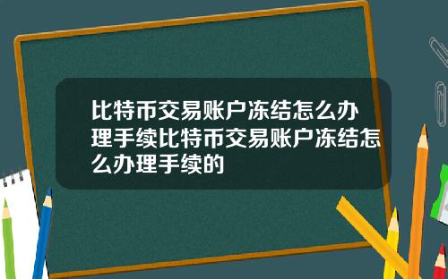 比特币交易账户冻结怎么办理手续比特币交易账户冻结怎么办理手续的