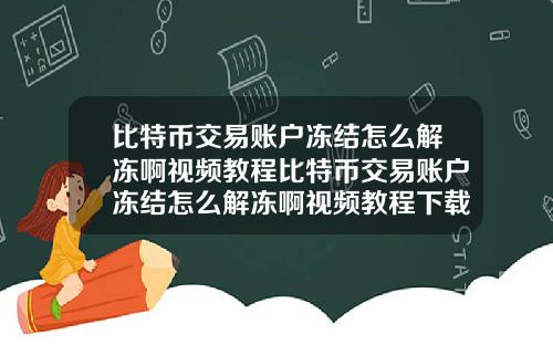 比特币交易账户冻结怎么解冻啊视频教程比特币交易账户冻结怎么解冻啊视频教程下载