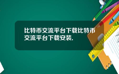 比特币交流平台下载比特币交流平台下载安装.