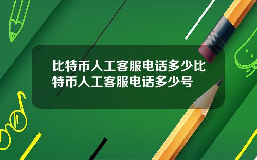 比特币人工客服电话多少比特币人工客服电话多少号