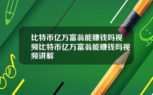 比特币亿万富翁能赚钱吗视频比特币亿万富翁能赚钱吗视频讲解