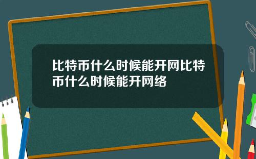 比特币什么时候能开网比特币什么时候能开网络