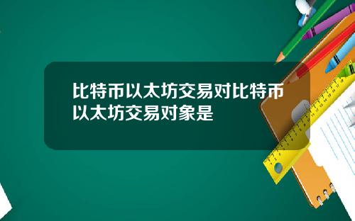 比特币以太坊交易对比特币以太坊交易对象是