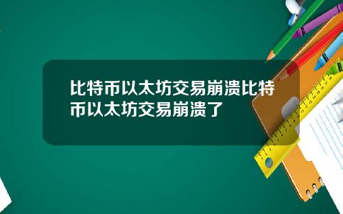 比特币以太坊交易崩溃比特币以太坊交易崩溃了