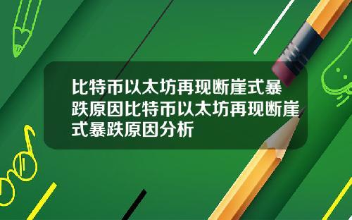 比特币以太坊再现断崖式暴跌原因比特币以太坊再现断崖式暴跌原因分析