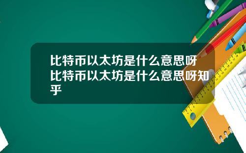 比特币以太坊是什么意思呀比特币以太坊是什么意思呀知乎