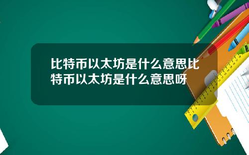 比特币以太坊是什么意思比特币以太坊是什么意思呀