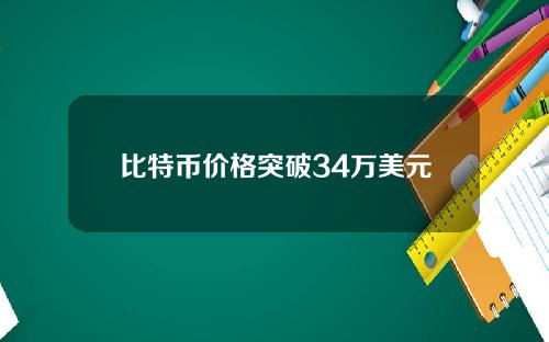 比特币价格突破34万美元