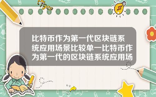 比特币作为第一代区块链系统应用场景比较单一比特币作为第一代的区块链系统应用场景比较单一