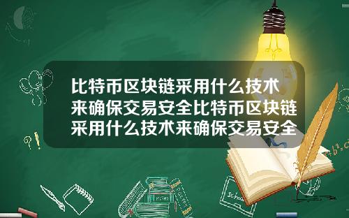 比特币区块链采用什么技术来确保交易安全比特币区块链采用什么技术来确保交易安全的