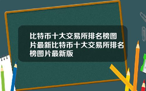 比特币十大交易所排名榜图片最新比特币十大交易所排名榜图片最新版