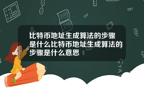 比特币地址生成算法的步骤是什么比特币地址生成算法的步骤是什么意思