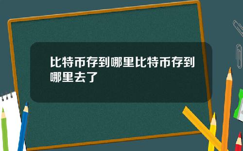 比特币存到哪里比特币存到哪里去了