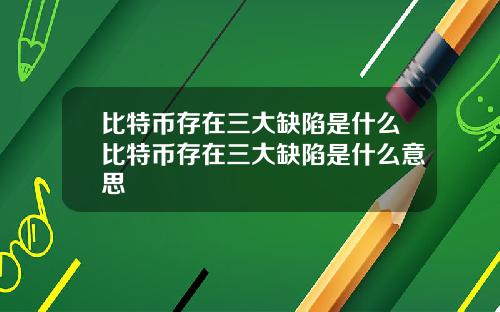 比特币存在三大缺陷是什么比特币存在三大缺陷是什么意思